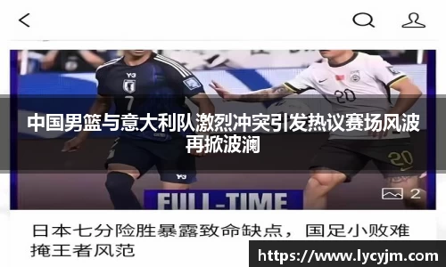 中国男篮与意大利队激烈冲突引发热议赛场风波再掀波澜